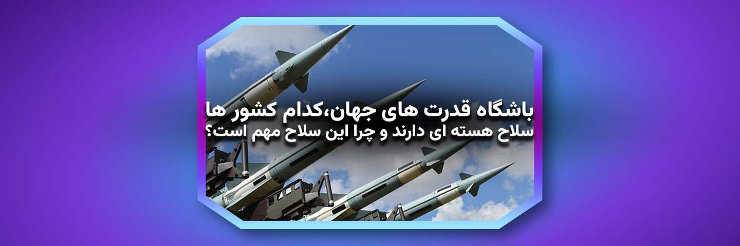  باشگاه قدرت های جهان؛ کدام کشورها سلاح هسته‌ای دارند و چرا این سلاح مهم است؟