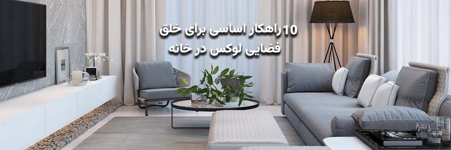 ۱۰ راهکار اساسی برای خلق فضایی لوکس در خانه